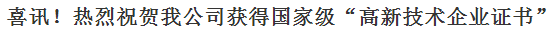喜訊！熱烈祝賀我公司獲得“高 新 技 術(shù) 企 業(yè) 證 書”